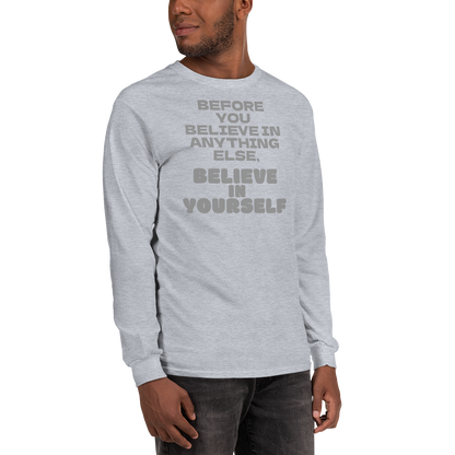 "Before you believe in anything else, believe in yourself" printed on a sport grey men's long sleeve shirt worn by a male