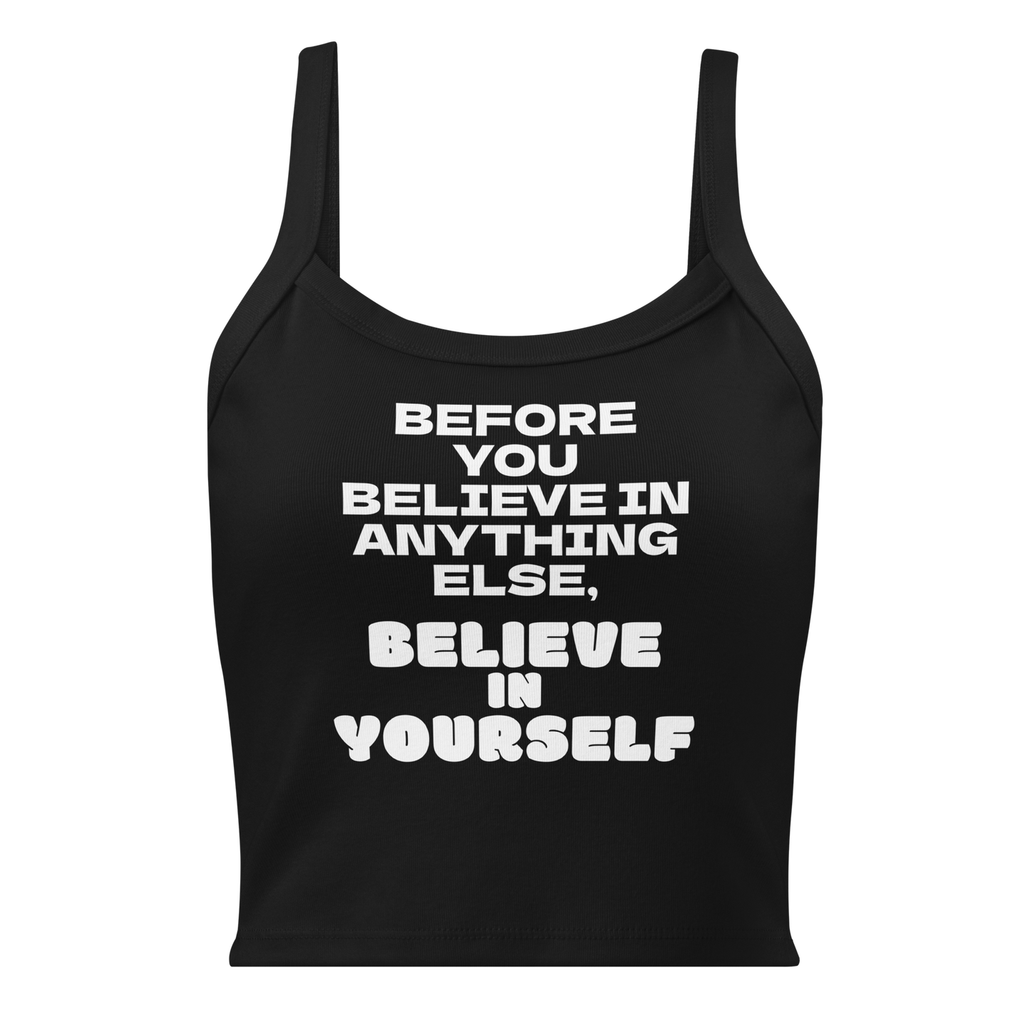 "Before you believe in anything else, believe in yourself" printed on a solid black blend women's micro-rib tanktop laying on a flat surface