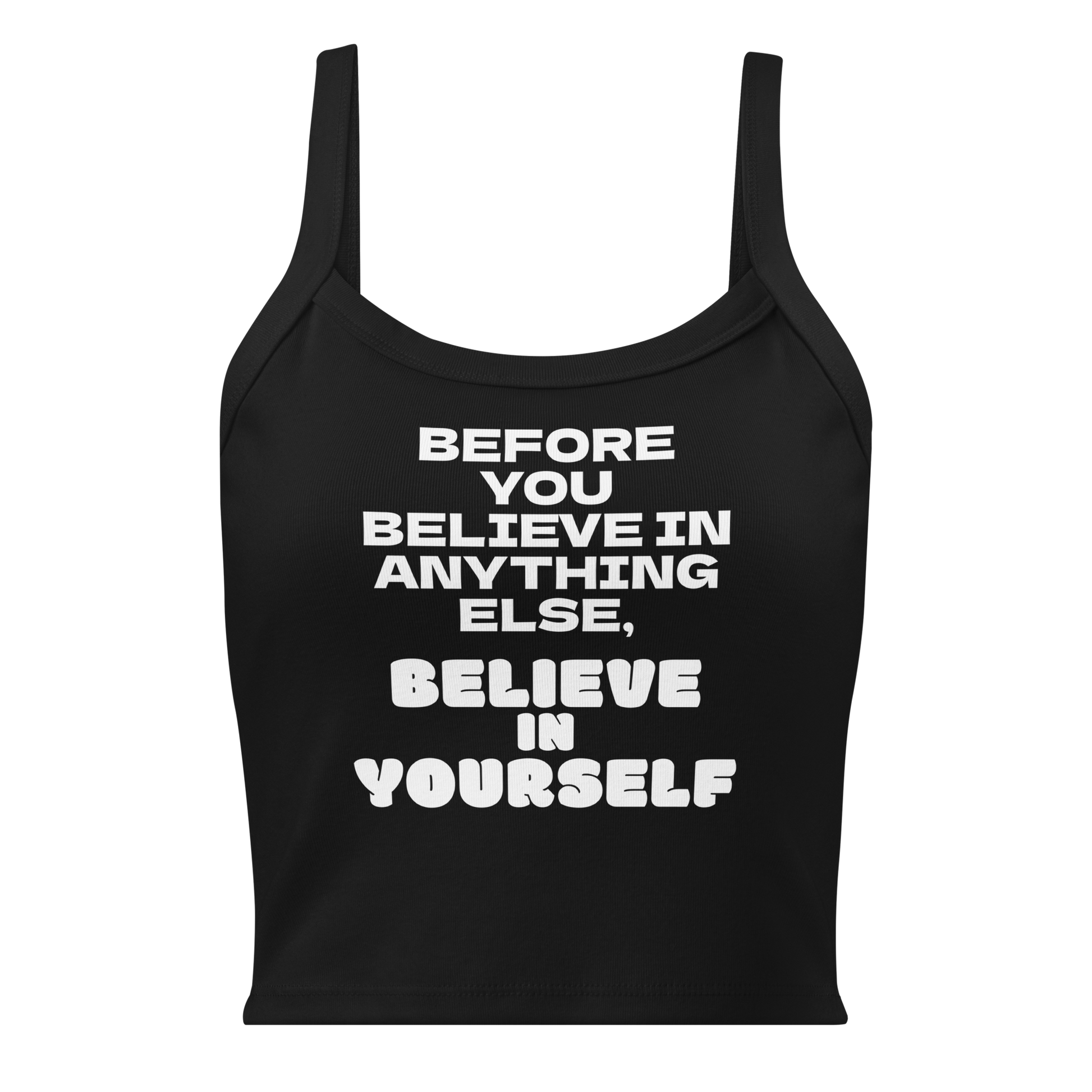 "Before you believe in anything else, believe in yourself" printed on a solid black blend women's micro-rib tanktop laying on a flat surface
