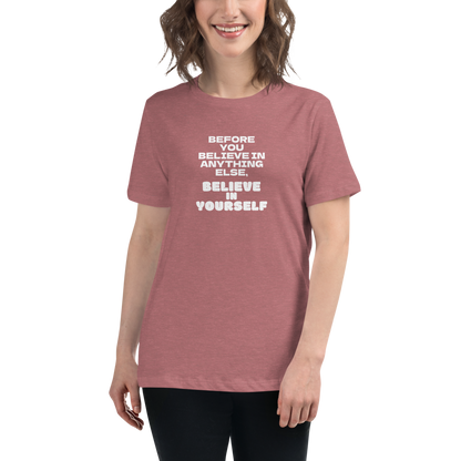 "Before you believe in anything else, believe in yourself" printed on a heather mauve women's relaxed t-shirt worn by a female