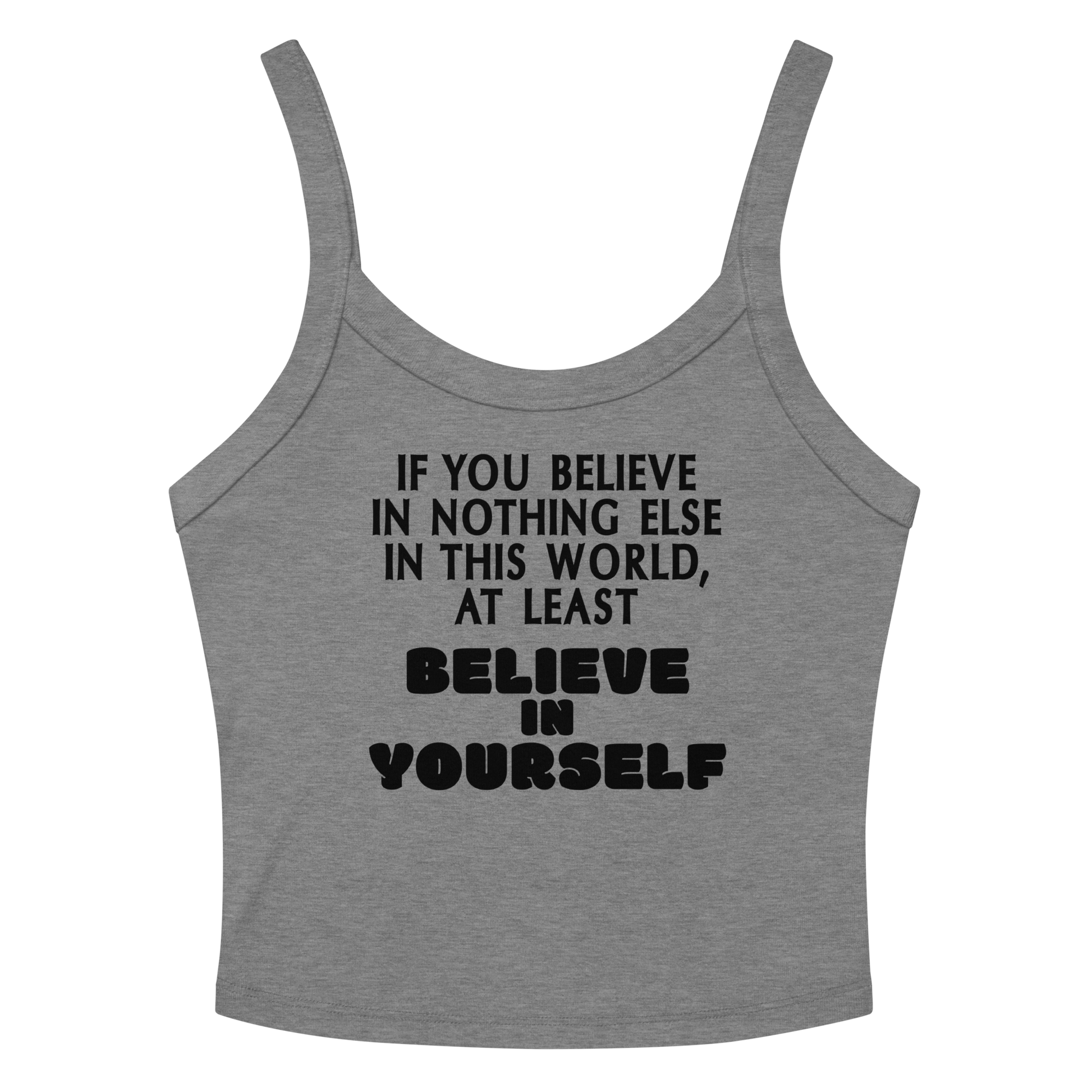 "If you believe in nothing else in this world, at least believe in yourself" printed on a athletic heather women's micro-rib tanktop laying on a flat surface amongst sunglasses and shorts