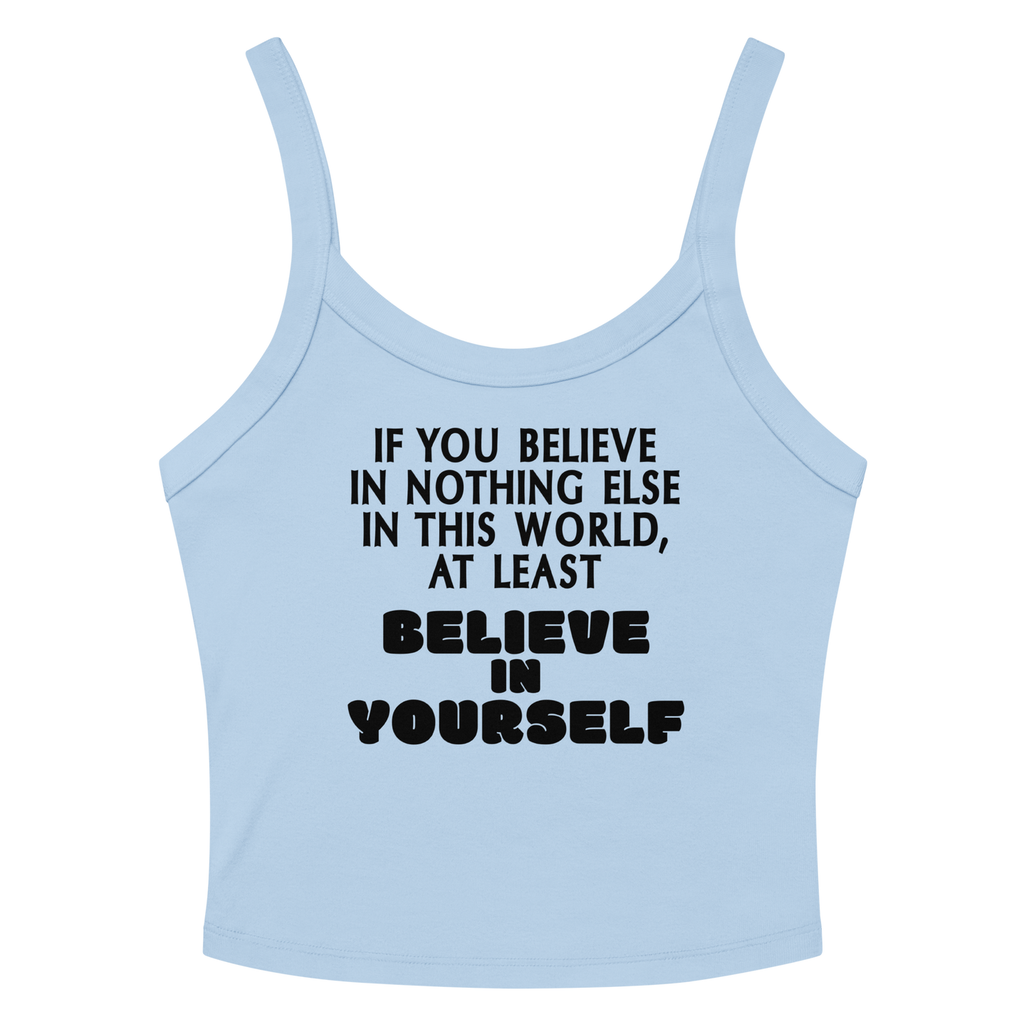 "If you believe in nothing else in this world, at least believe in yourself" printed on a solid baby blue blend women's micro-rib tanktop laying on a flat surface amongst sunglasses and shorts