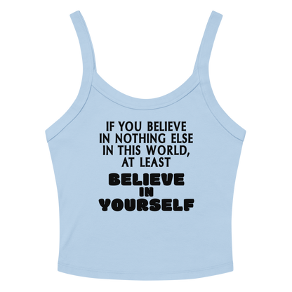 "If you believe in nothing else in this world, at least believe in yourself" printed on a solid baby blue blend women's micro-rib tanktop laying on a flat surface amongst sunglasses and shorts