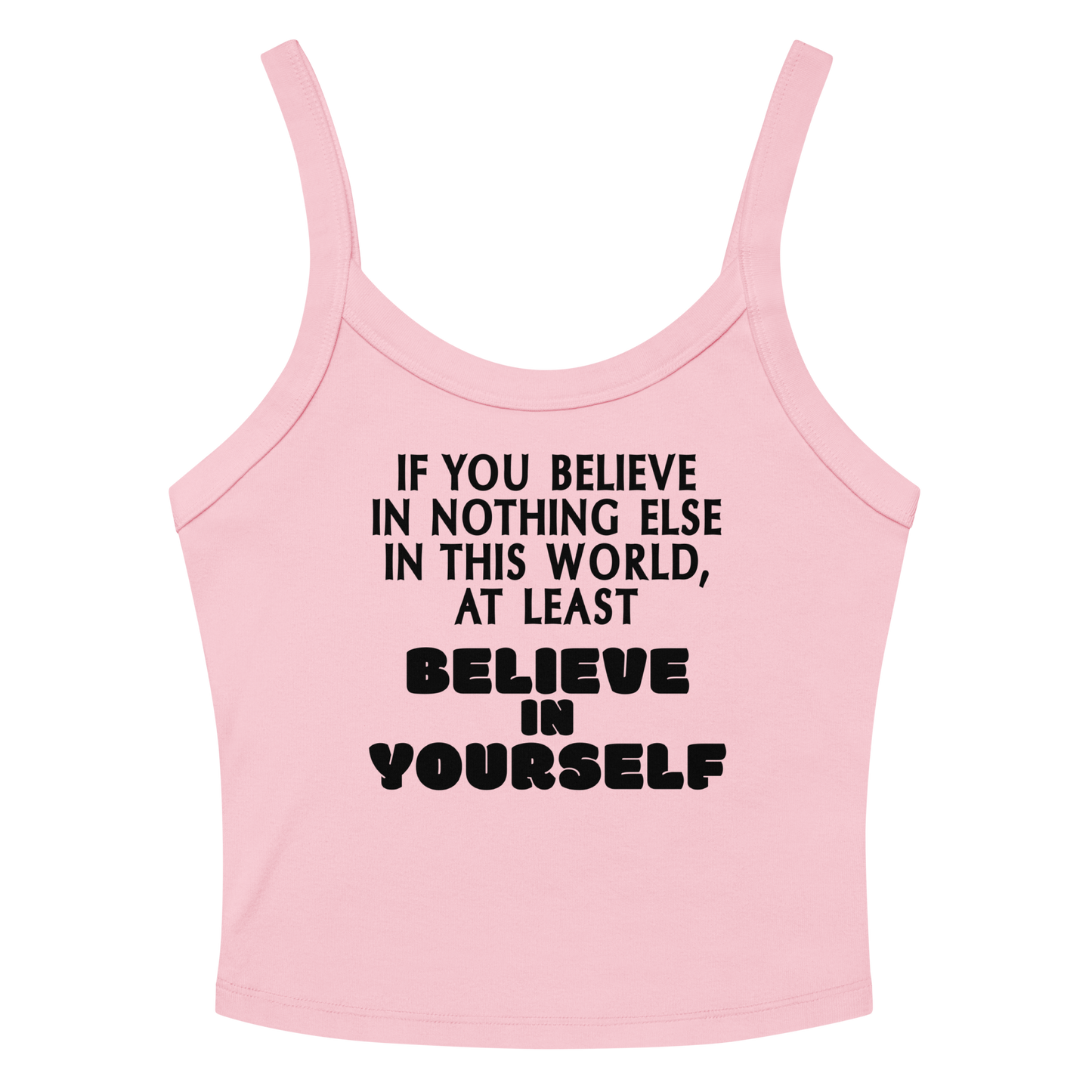 "If you believe in nothing else in this world, at least believe in yourself" printed on a solid pink blend women's micro-rib tanktop laying on a flat surface amongst sunglasses and shorts