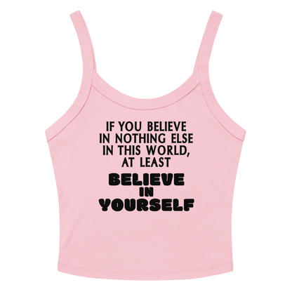 "If you believe in nothing else in this world, at least believe in yourself" printed on a solid pink blend women's micro-rib tanktop laying on a flat surface amongst sunglasses and shorts