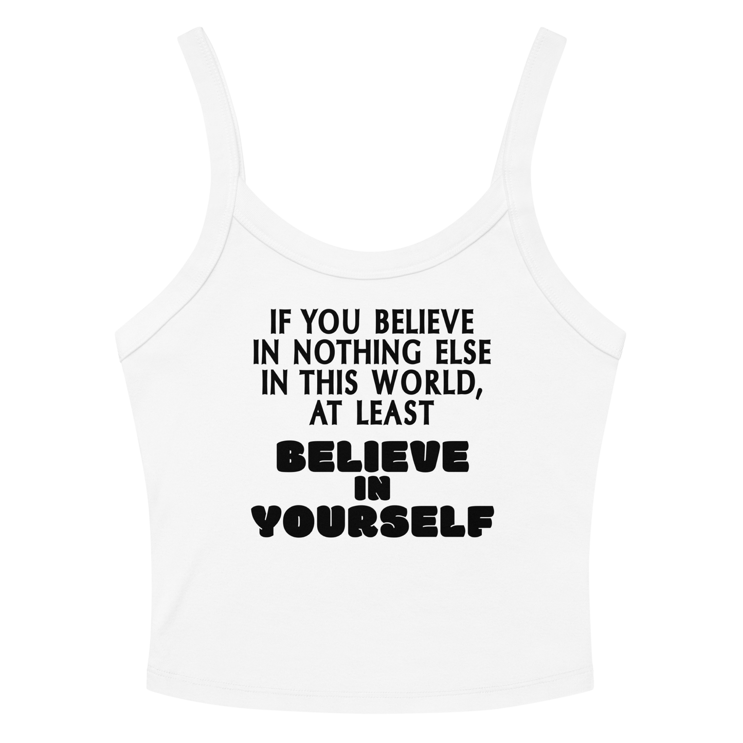"If you believe in nothing else in this world, at least believe in yourself" printed on a solid white blend women's micro-rib tanktop laying on a flat surface amongst sunglasses and shorts