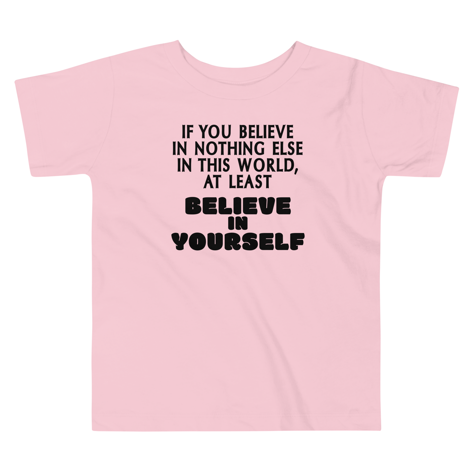 "If you believe in nothing else in this world, at least believe in yourself" printed on a pink toddler short sleeve tee laying on a flat surface