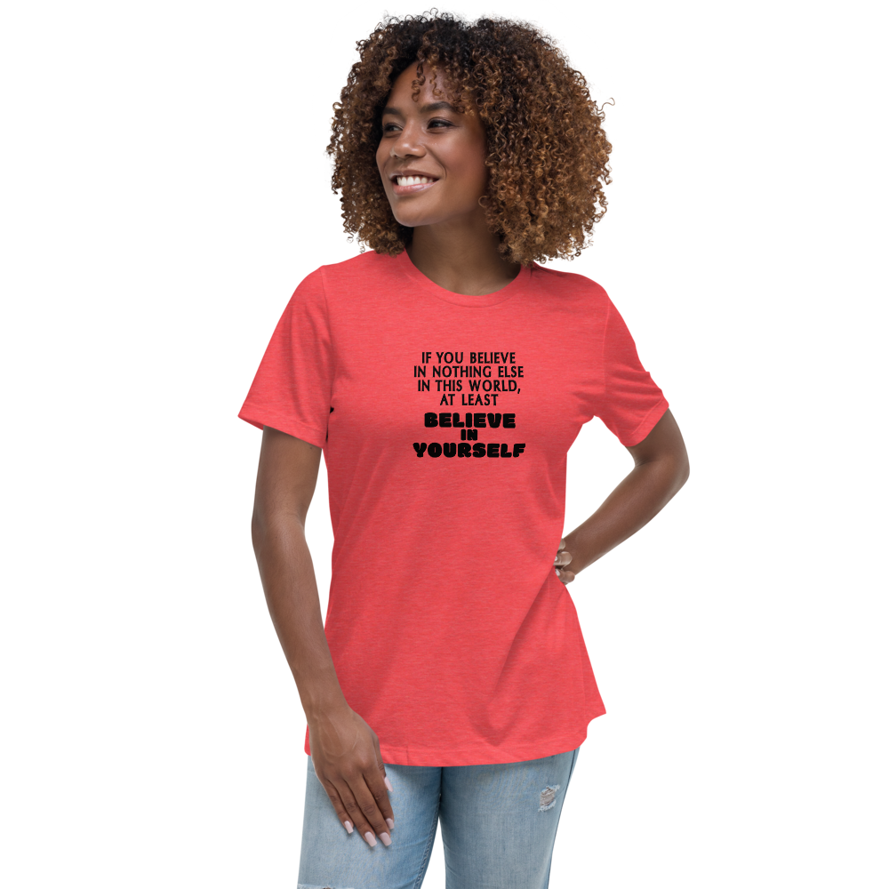 "If you believe in nothing else in this world, at least believe in yourself" printed on a heather red women's relaxed t-shirt worn by a female