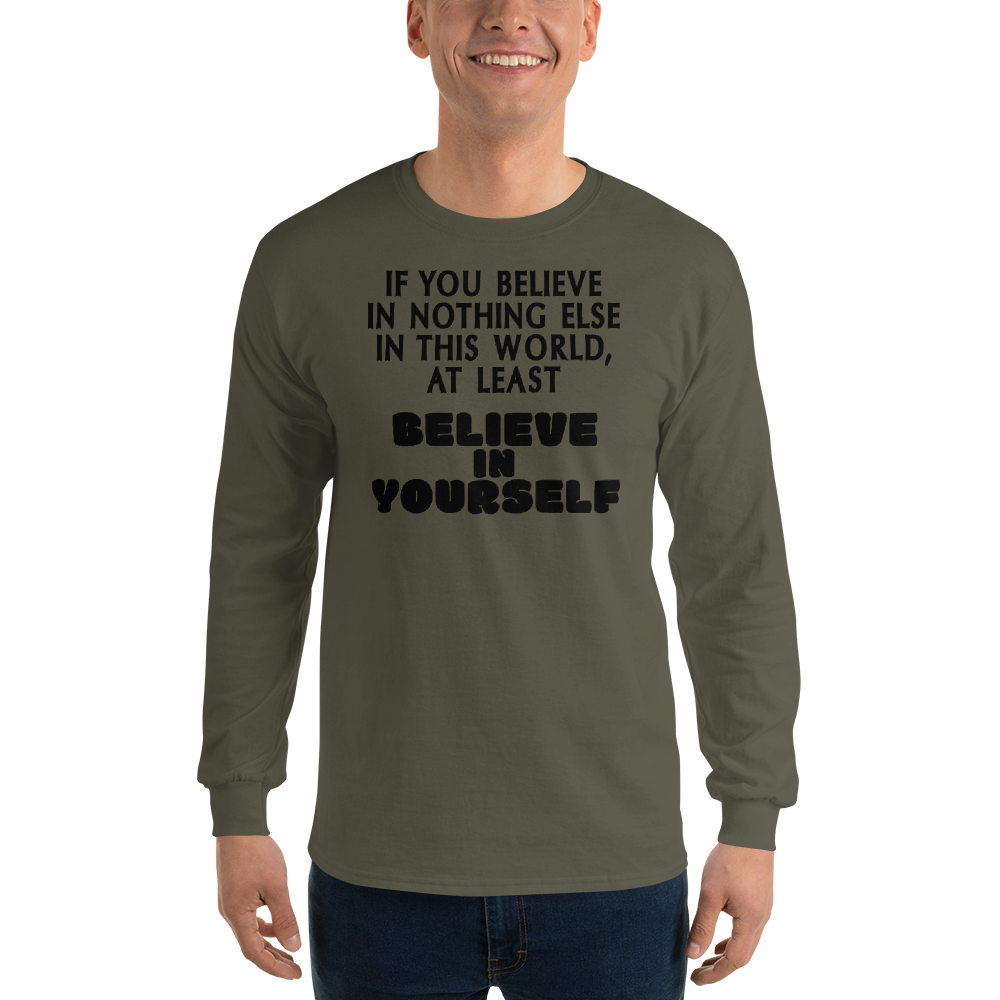 "If you believe in nothing else in this world, at least believe in yourself" printed on a military green men's long sleeve shirt worn by a male