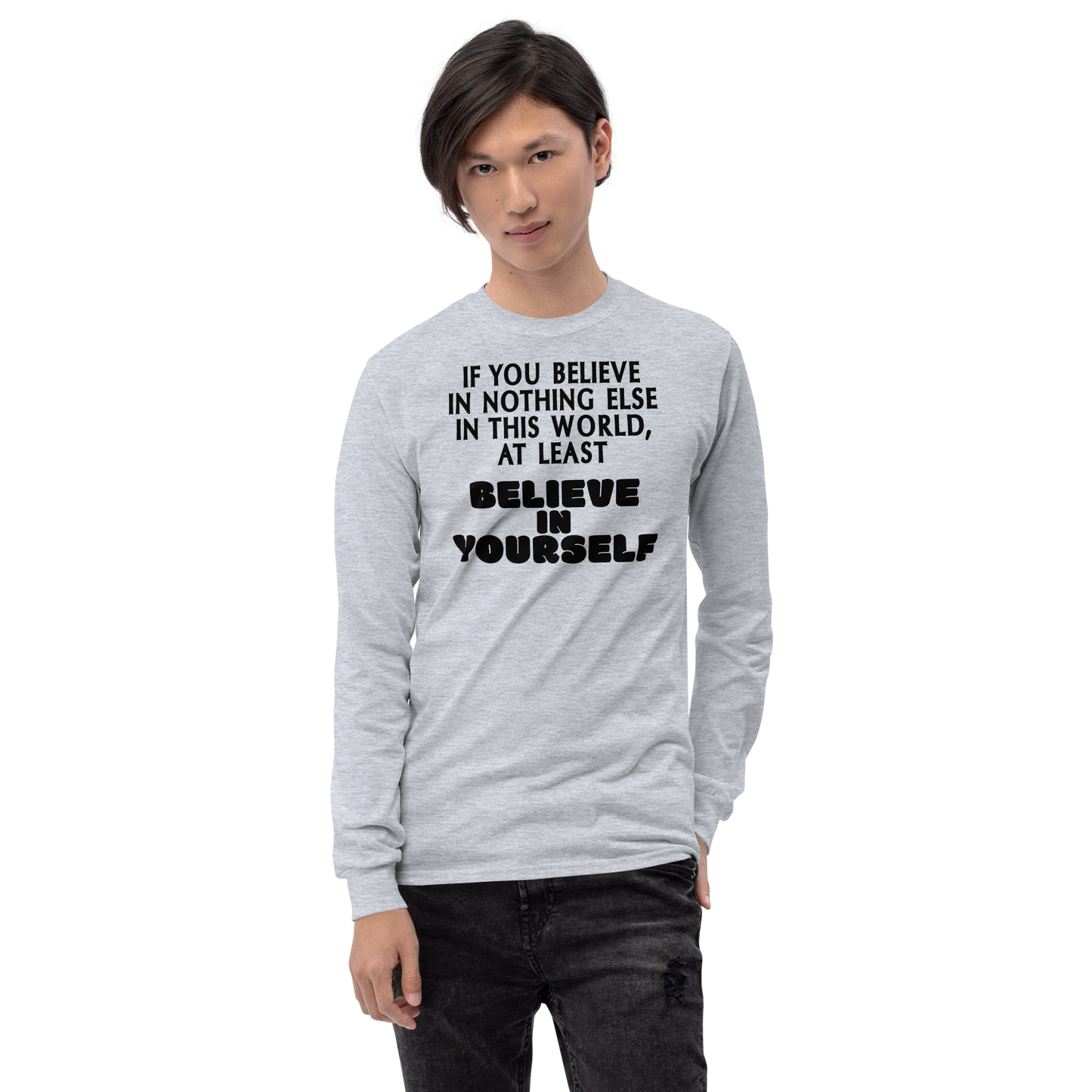 "If you believe in nothing else in this world, at least believe in yourself" printed on a sport grey men's long sleeve shirt worn by a male