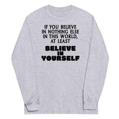 "If you believe in nothing else in this world, at least believe in yourself" printed on a sport grey men's long sleeve shirt laying on a flat surface