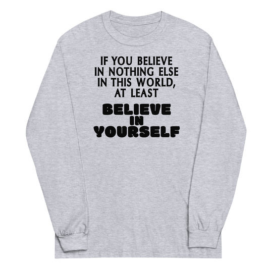 "If you believe in nothing else in this world, at least believe in yourself" printed on a sport grey men's long sleeve shirt laying on a flat surface