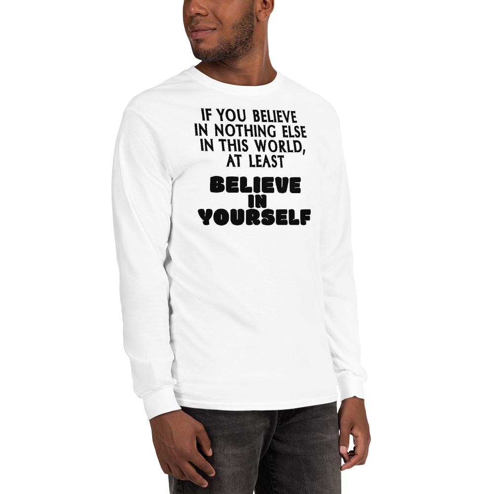 "If you believe in nothing else in this world, at least believe in yourself" printed on a white men's long sleeve shirt worn by a male