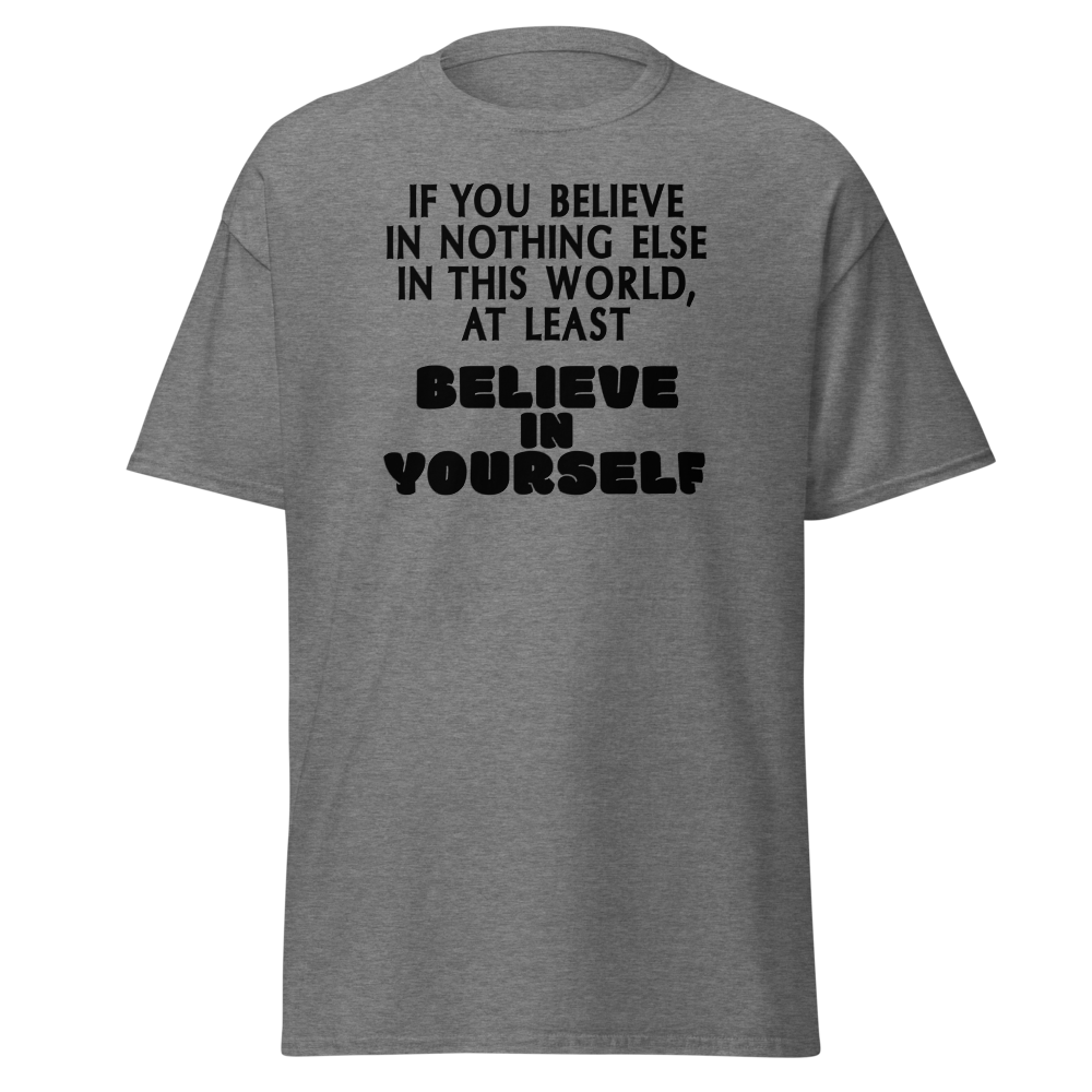 "If you believe in nothing else in this world, at least believe in yourself" printed on a graphite heather unisex classic tee laying on a flat surface