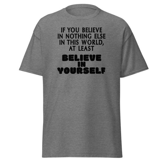 "If you believe in nothing else in this world, at least believe in yourself" printed on a graphite heather unisex classic tee laying on a flat surface