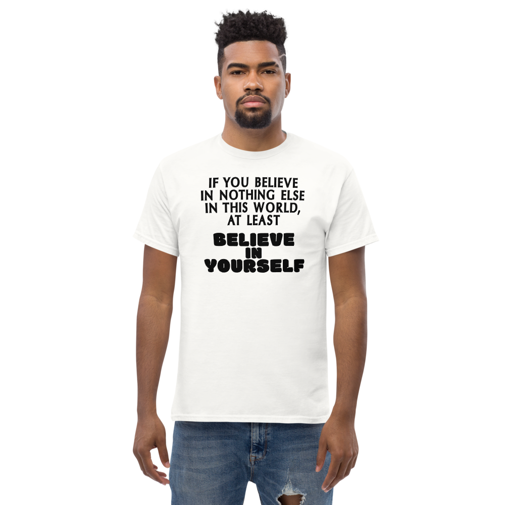 "If you believe in nothing else in this world, at least believe in yourself" printed on a white unisex classic tee worn by a male