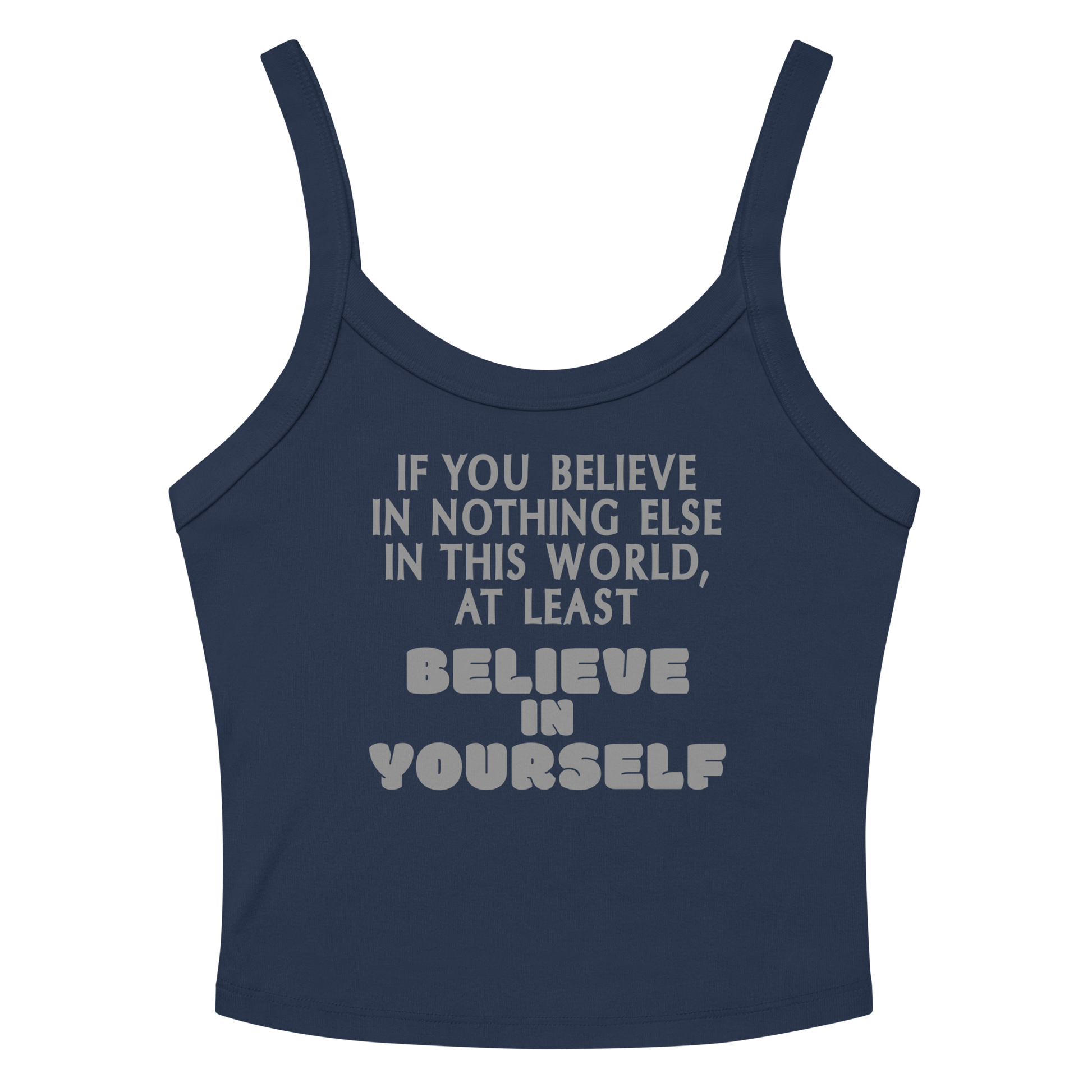 "If you believe in nothing else in this world, at least believe in yourself" printed on a solid navy blend women's micro-rib tanktop laying on a flat surface amongst sunglasses and shorts