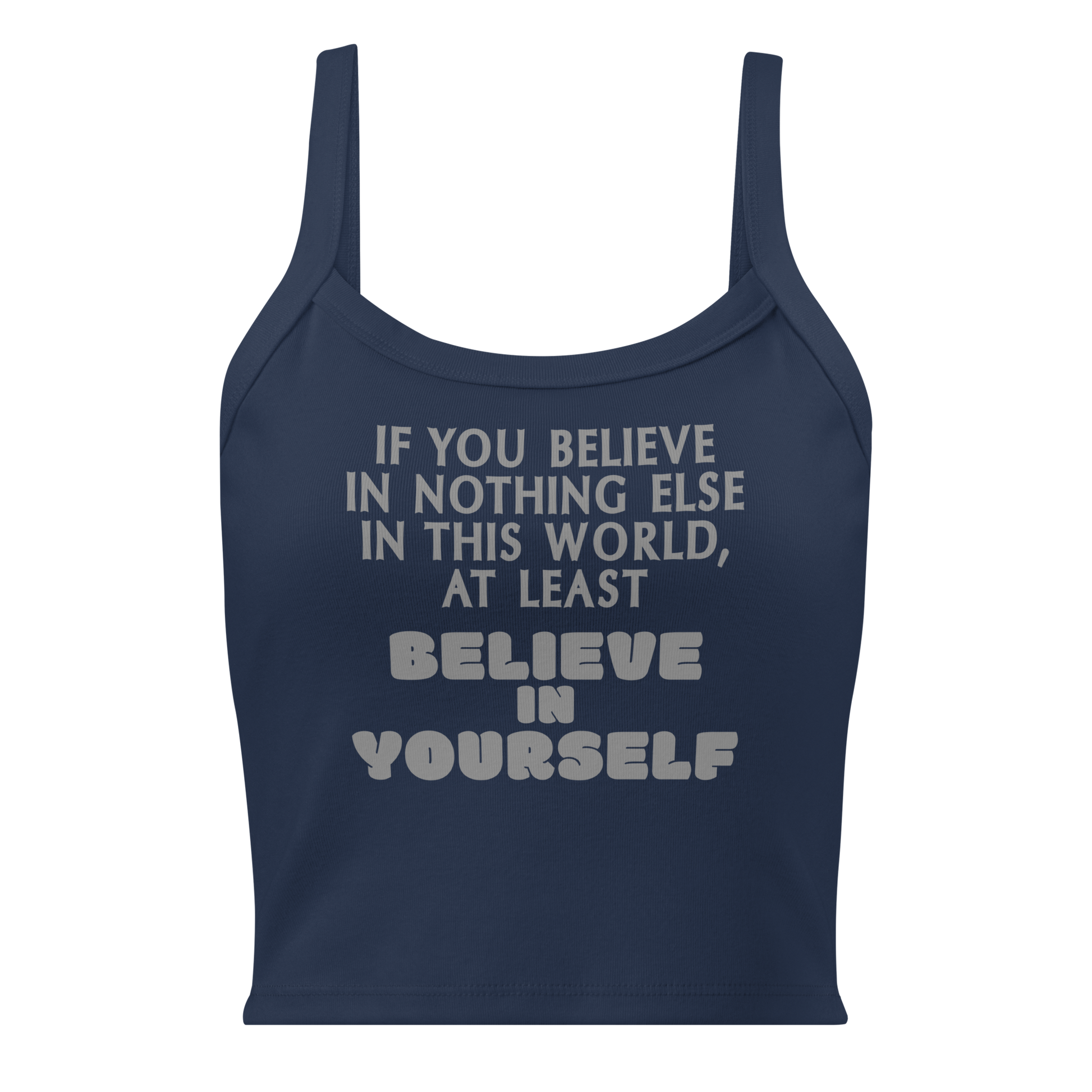 "If you believe in nothing else in this world, at least believe in yourself" printed on a solid navy blend women's micro-rib tanktop laying on a flat surface