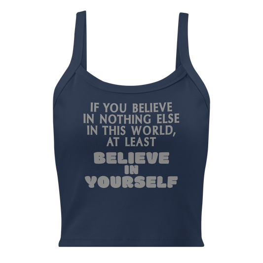 "If you believe in nothing else in this world, at least believe in yourself" printed on a solid navy blend women's micro-rib tanktop laying on a flat surface