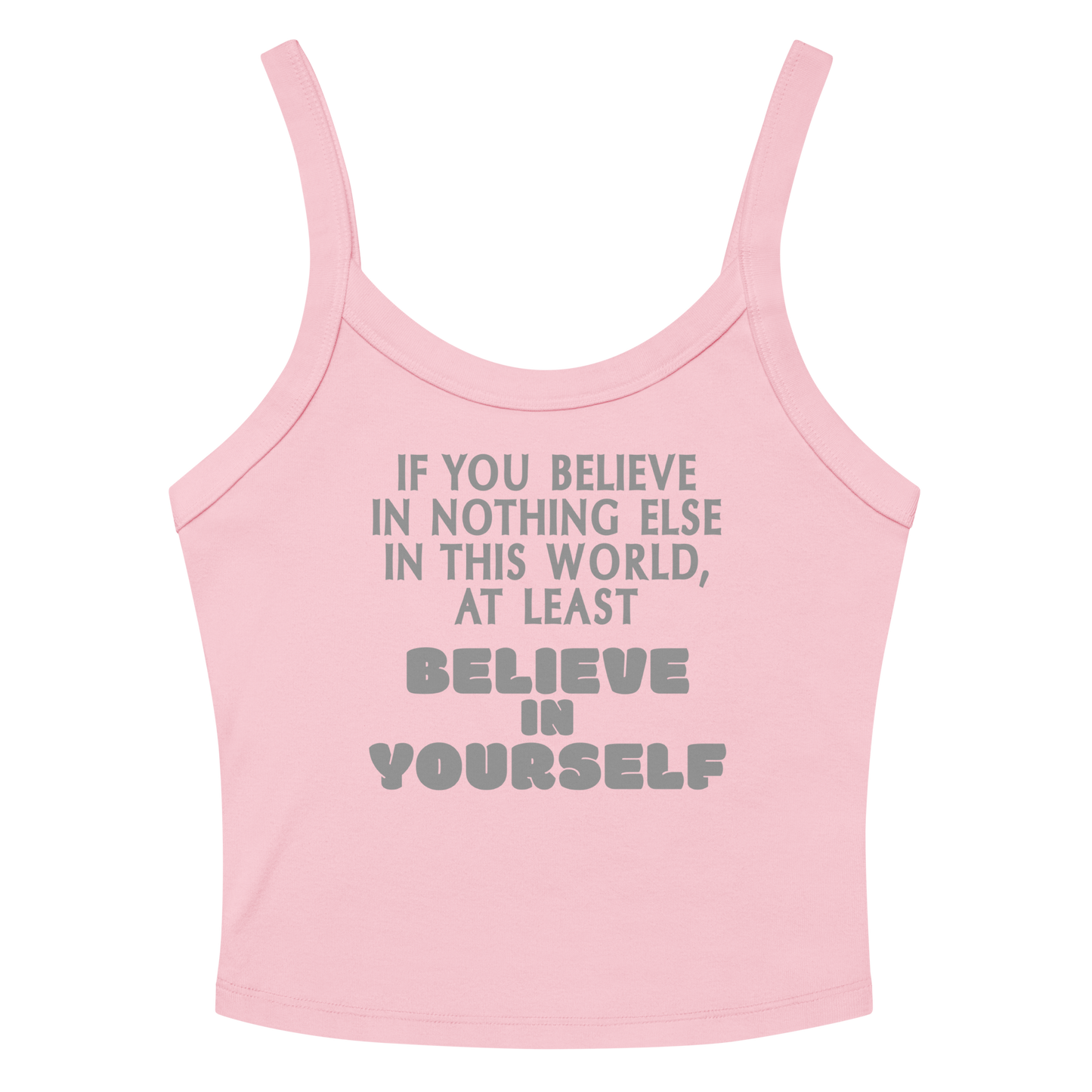 "If you believe in nothing else in this world, at least believe in yourself" printed on a solid pink blend women's micro-rib tanktop laying on a flat surface amongst sunglasses and shorts