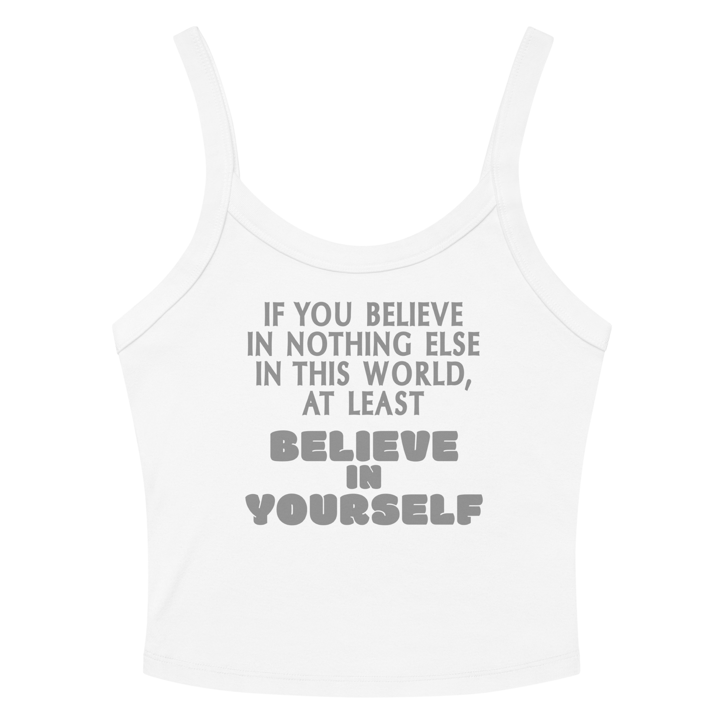 "If you believe in nothing else in this world, at least believe in yourself" printed on a solid white blend women's micro-rib tanktop laying on a flat surface amongst sunglasses and shorts