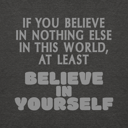 "If you believe in nothing else in this world, at least believe in yourself" printed on a charcoal heather background