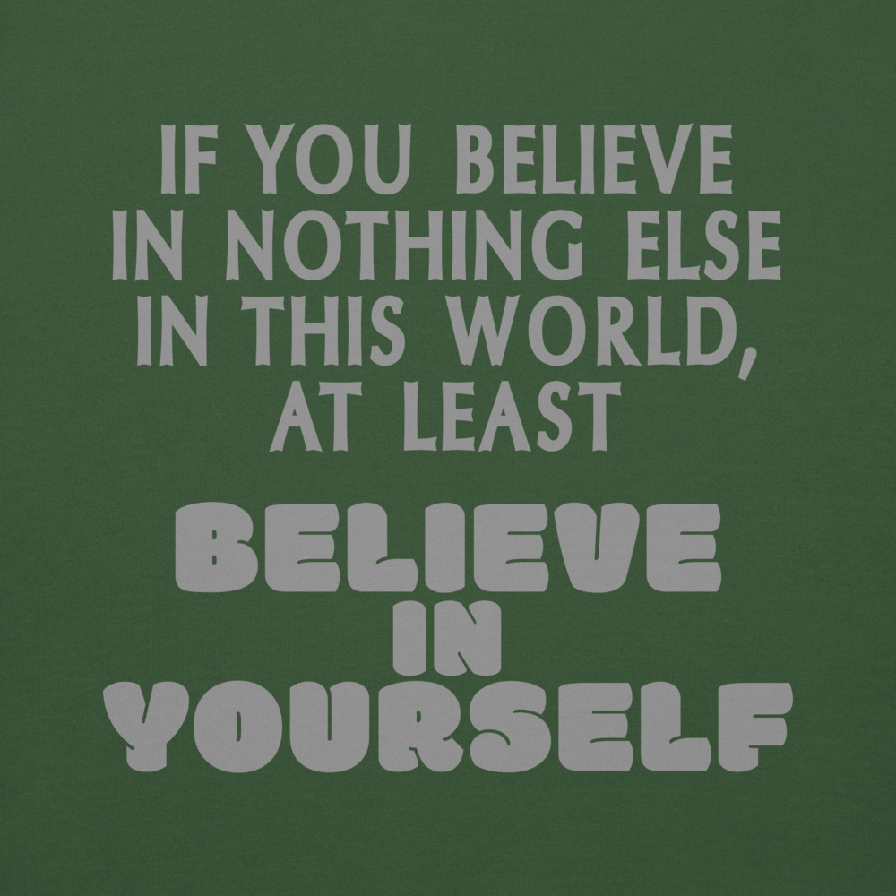 "If you believe in nothing else in this world, at least believe in yourself" printed on a forest green background