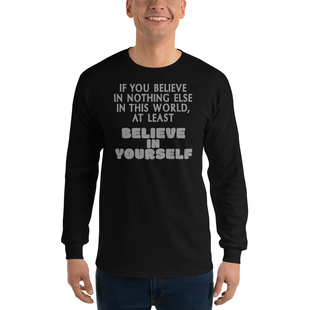 "If you believe in nothing else in this world, at least believe in yourself" printed on a black men's long sleeve shirt worn by a male