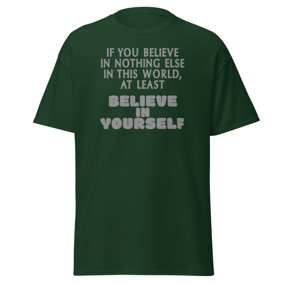 "If you believe in nothing else in this world, at least believe in yourself" printed on a forest green on an invisible body