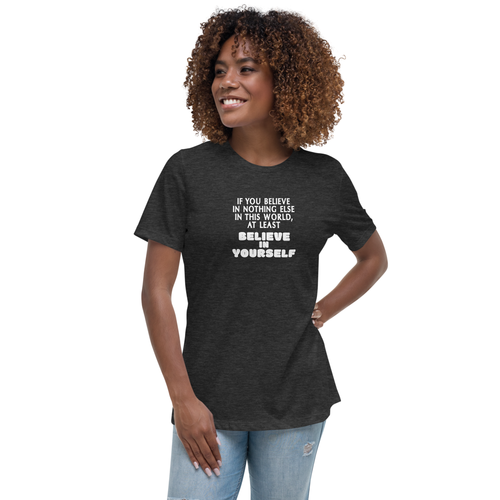 "If you believe in nothing else in this world, at least believe in yourself" printed on a dark grey heather women's relaxed t-shirt worn by a female