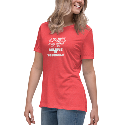 "If you believe in nothing else in this world, at least believe in yourself" printed on a heather red women's relaxed t-shirt worn by a female
