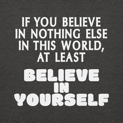 "If you believe in nothing else in this world, at least believe in yourself" printed on a charcoal heather background