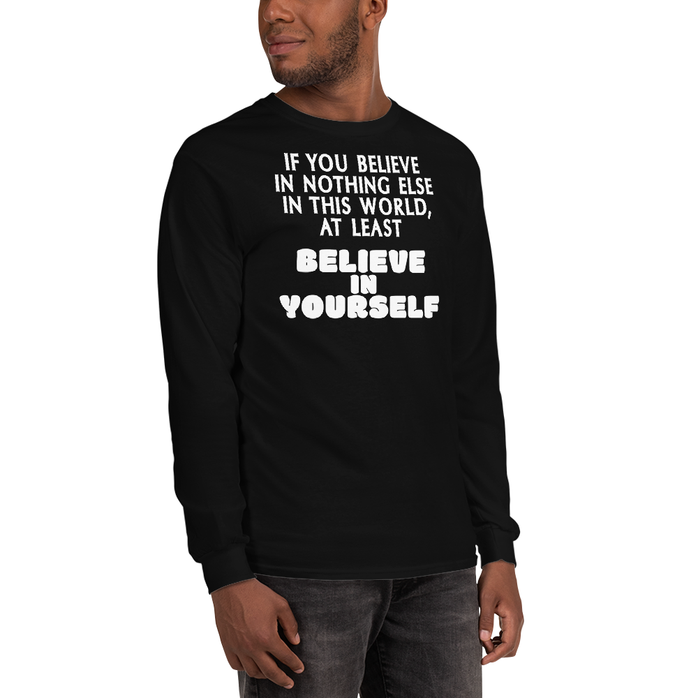 "If you believe in nothing else in this world, at least believe in yourself" printed on a black men's long sleeve shirt worn by a male