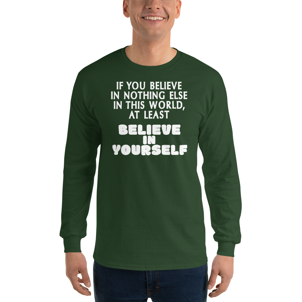 "If you believe in nothing else in this world, at least believe in yourself" printed on a forest green men's long sleeve shirt worn by a male