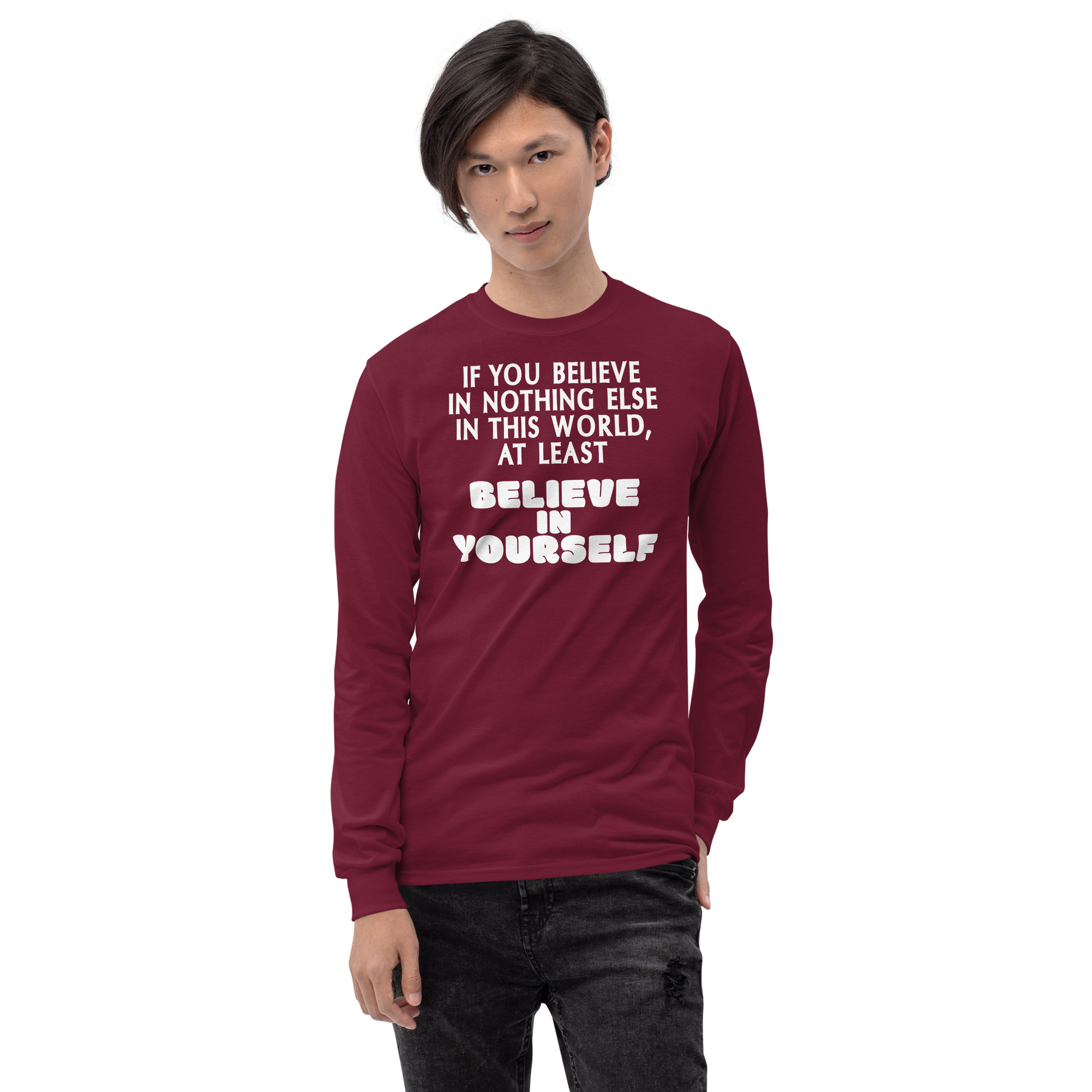 "If you believe in nothing else in this world, at least believe in yourself" printed on a maroon men's long sleeve shirt worn by a male