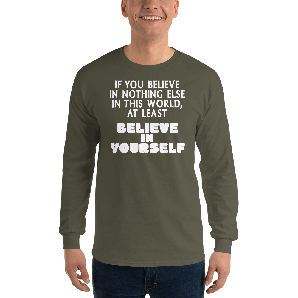 "If you believe in nothing else in this world, at least believe in yourself" printed on a military green men's long sleeve shirt worn by a male