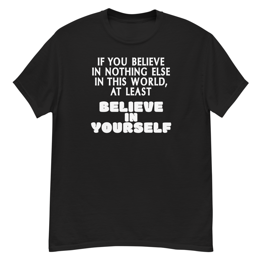 "If you believe in nothing else in this world, at least believe in yourself" printed on a black unisex classic tee laying on a flat surface