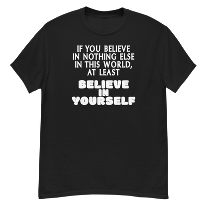 "If you believe in nothing else in this world, at least believe in yourself" printed on a black unisex classic tee laying on a flat surface