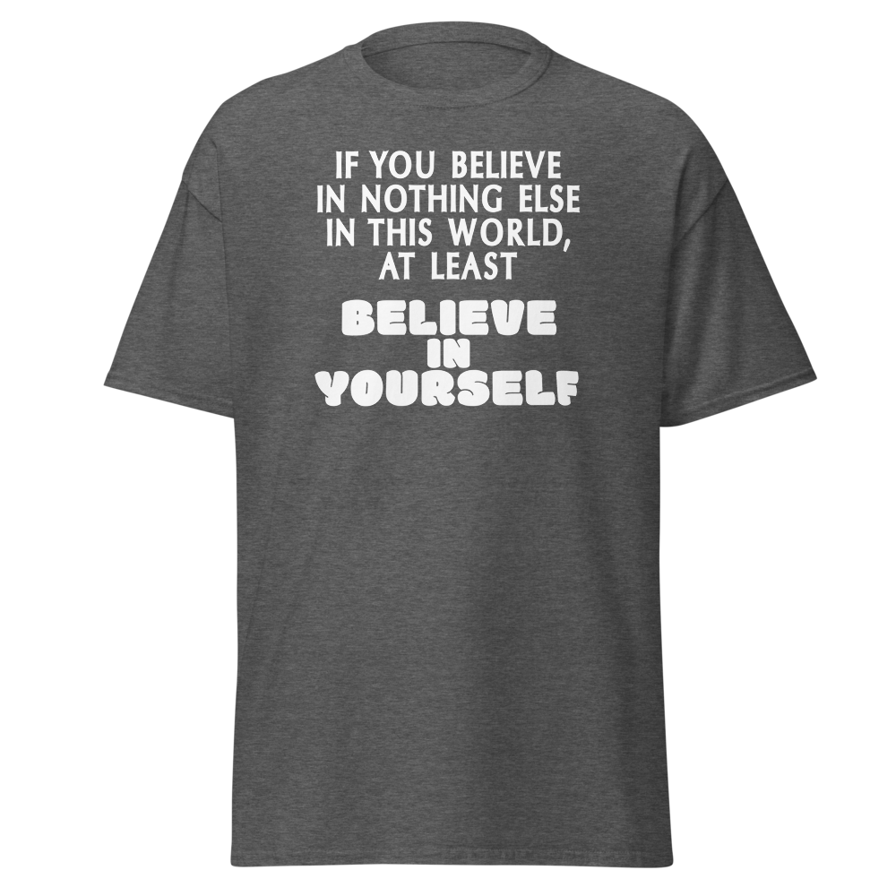 "If you believe in nothing else in this world, at least believe in yourself" printed on a dark heather on an invisible body