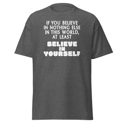 "If you believe in nothing else in this world, at least believe in yourself" printed on a dark heather on an invisible body