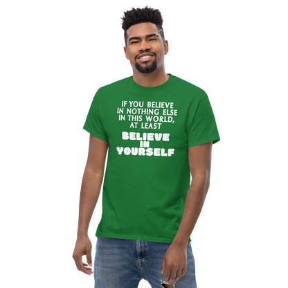 "If you believe in nothing else in this world, at least believe in yourself" printed on a turf green unisex classic tee worn by a male