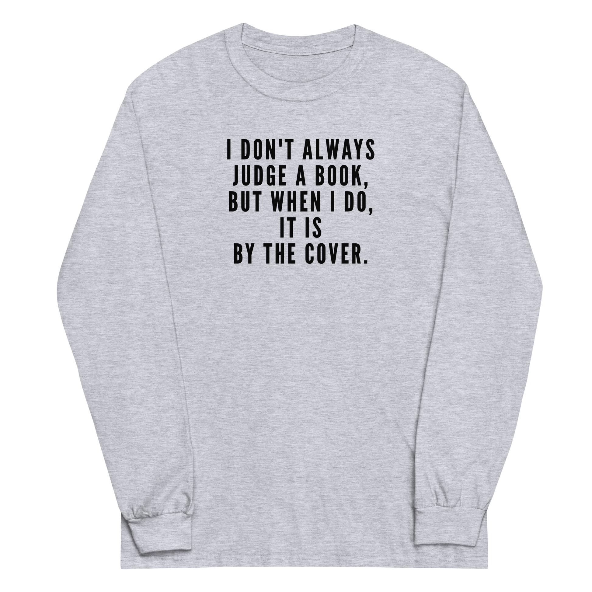 "I Don't always Judge a Book, but when I do, it's by the cover." printed on a sport grey men's long sleeve shirt laying on a flat surface