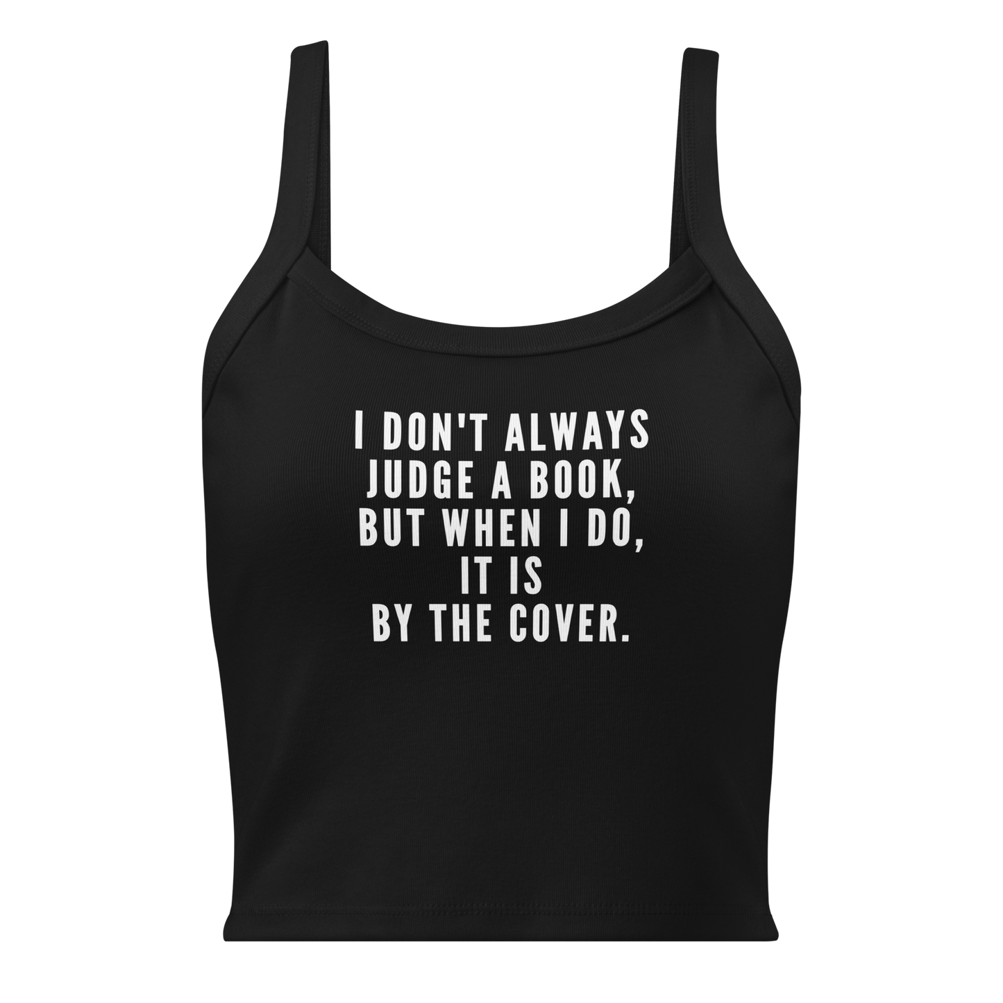 "I Don't always Judge a Book, but when I do, it's by the cover." printed on a solid black blend women's micro-rib tanktop laying on a flat surface