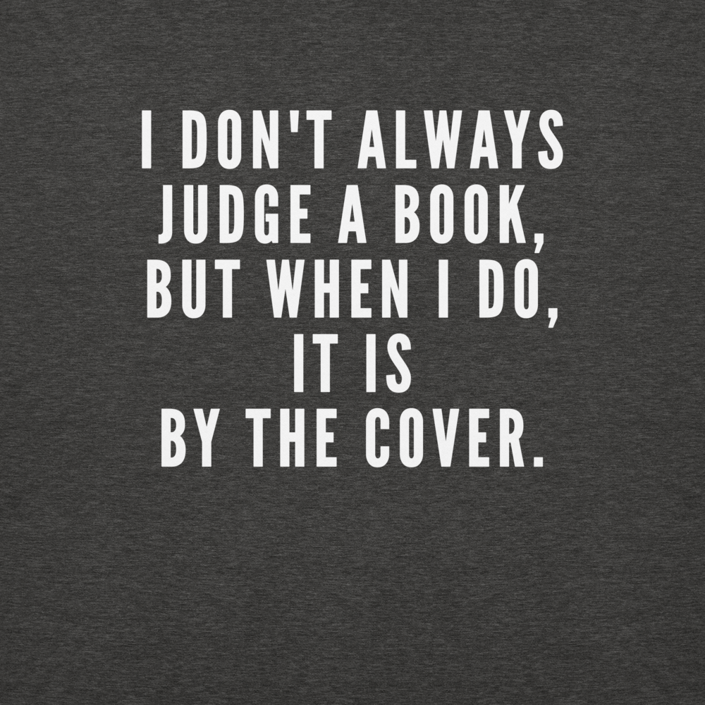 "I Don't always Judge a Book, but when I do, it's by the cover." printed on a charcoal heather background