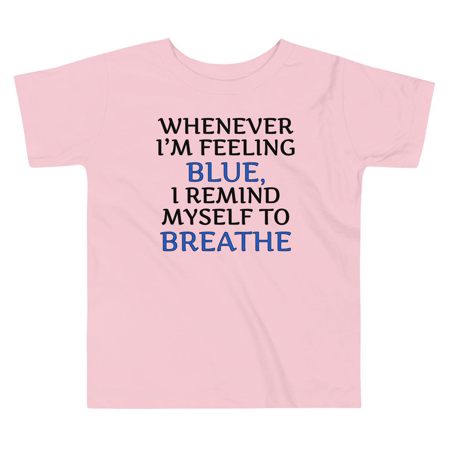 "Whenever I'm feeling blue, I remind myself to breathe" printed on a pink toddler short sleeve tee laying on a flat surface
