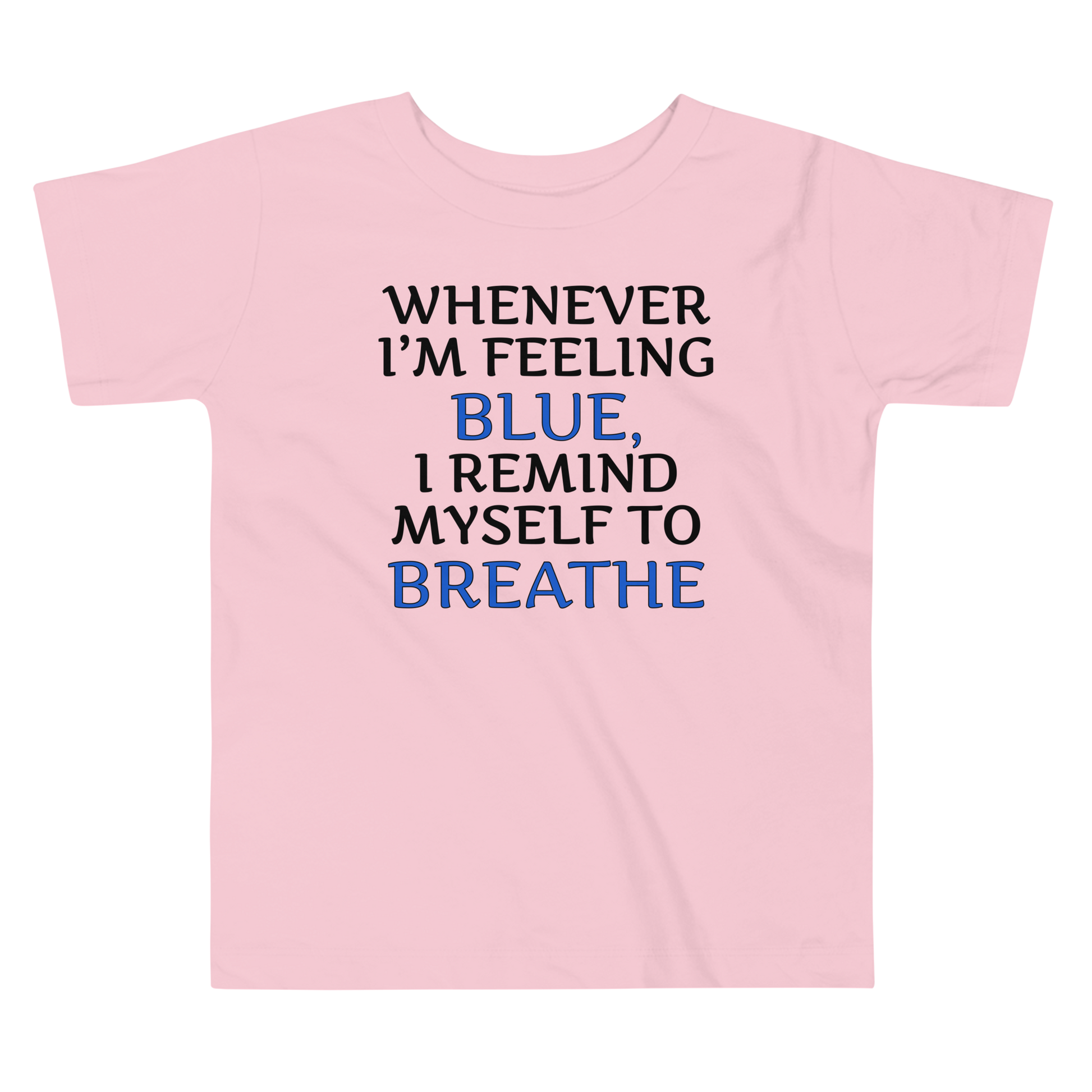 "Whenever I'm feeling blue, I remind myself to breathe" printed on a pink toddler short sleeve tee laying on a flat surface
