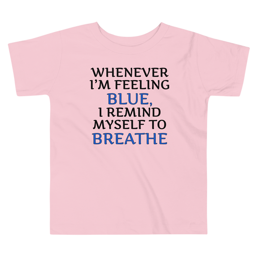 "Whenever I'm feeling blue, I remind myself to breathe" printed on a pink toddler short sleeve tee laying on a flat surface