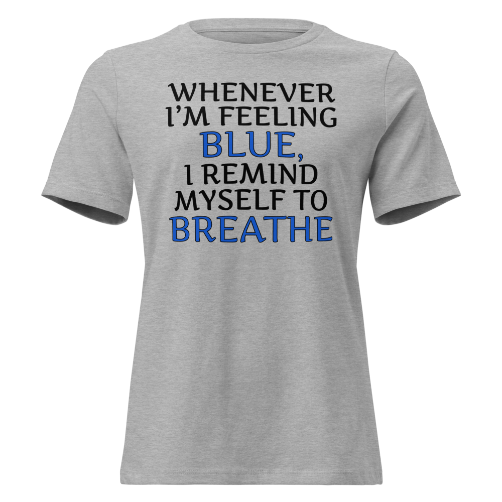 "Whenever I'm feeling blue, I remind myself to breathe" printed on a athletic heather on an invisible / simulated body