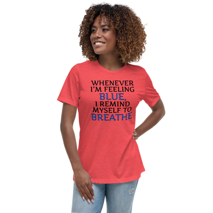 "Whenever I'm feeling blue, I remind myself to breathe" printed on a heather red women's relaxed t-shirt worn by a female