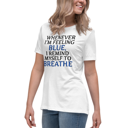 "Whenever I'm feeling blue, I remind myself to breathe" printed on a white women's relaxed t-shirt worn by a female